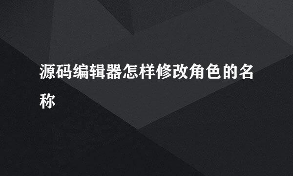源码编辑器怎样修改角色的名称