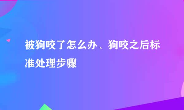 被狗咬了怎么办、狗咬之后标准处理步骤