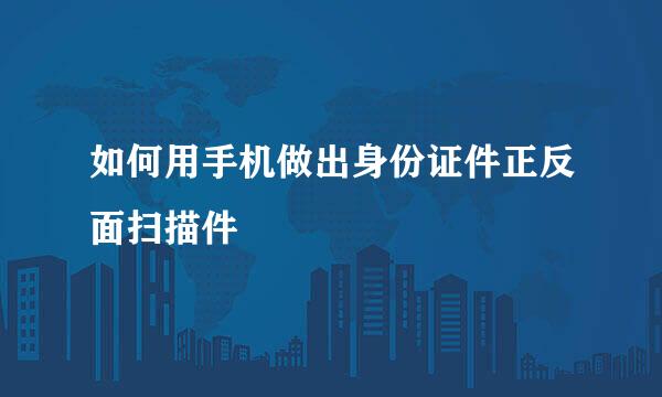 如何用手机做出身份证件正反面扫描件