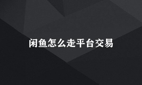 闲鱼怎么走平台交易