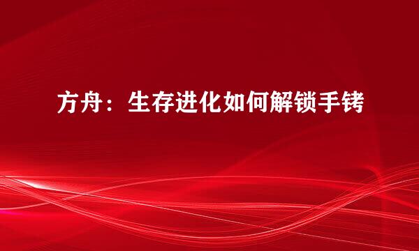 方舟：生存进化如何解锁手铐