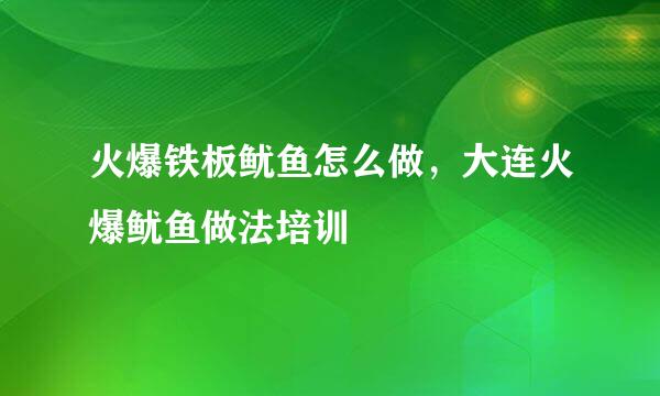 火爆铁板鱿鱼怎么做，大连火爆鱿鱼做法培训