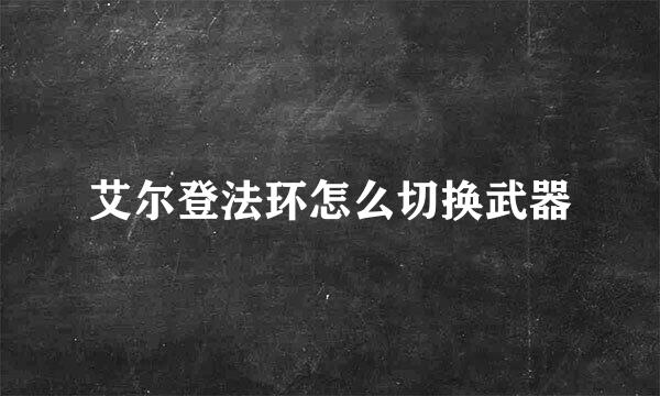 艾尔登法环怎么切换武器