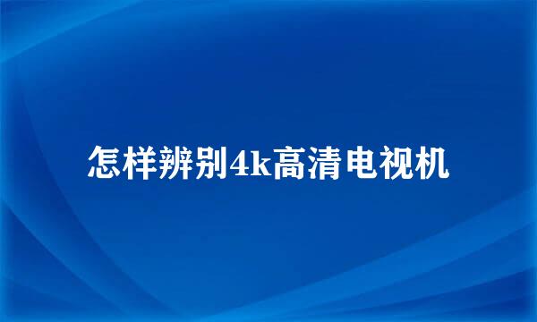 怎样辨别4k高清电视机