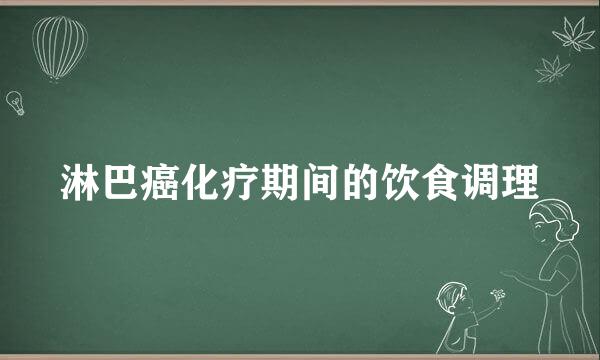 淋巴癌化疗期间的饮食调理