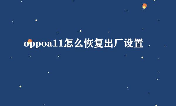 oppoa11怎么恢复出厂设置