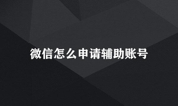 微信怎么申请辅助账号