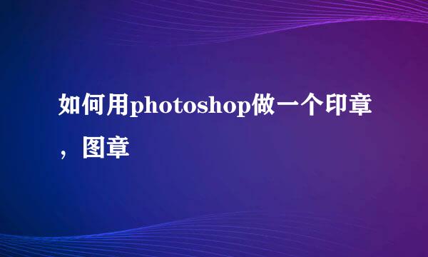 如何用photoshop做一个印章，图章