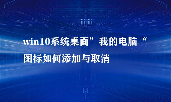 win10系统桌面”我的电脑“图标如何添加与取消