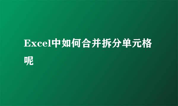 Excel中如何合并拆分单元格呢