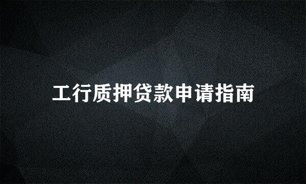 工行质押贷款申请指南