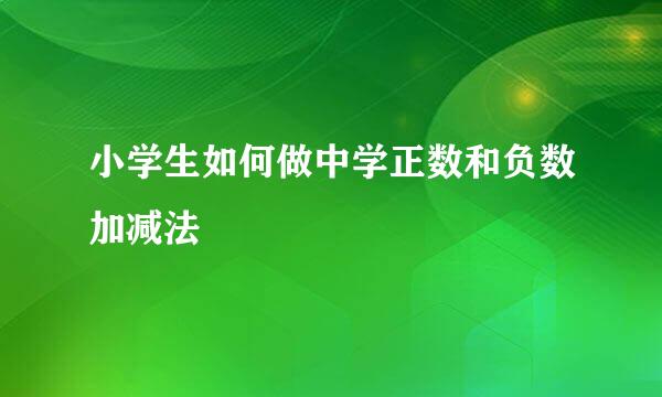 小学生如何做中学正数和负数加减法