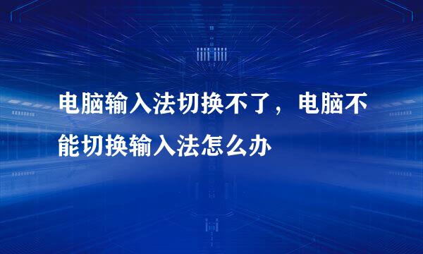电脑输入法切换不了，电脑不能切换输入法怎么办