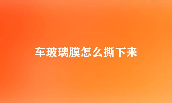 车玻璃膜怎么撕下来