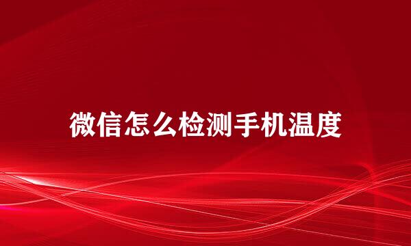 微信怎么检测手机温度