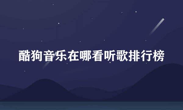 酷狗音乐在哪看听歌排行榜