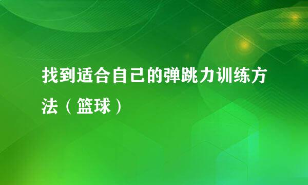 找到适合自己的弹跳力训练方法（篮球）