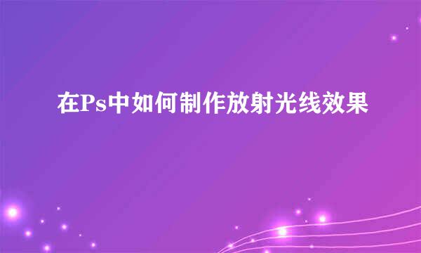 在Ps中如何制作放射光线效果