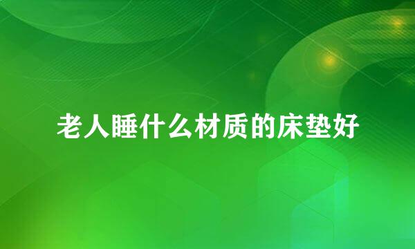 老人睡什么材质的床垫好