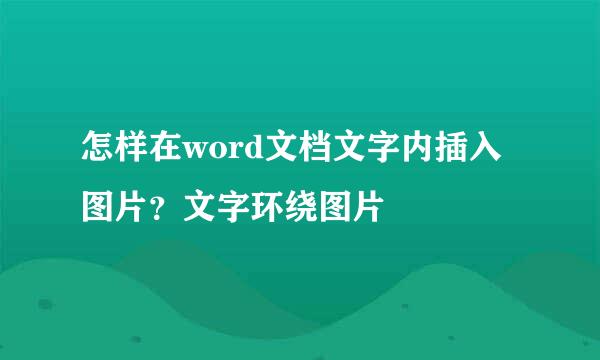 怎样在word文档文字内插入图片？文字环绕图片