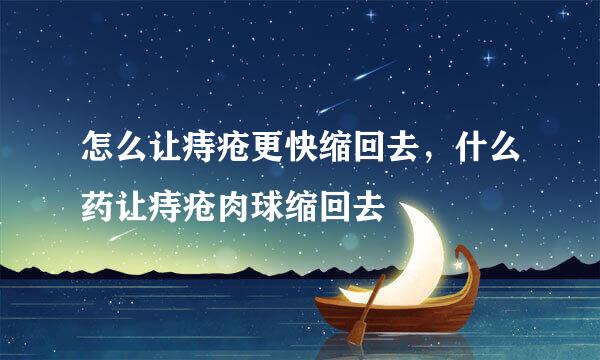 怎么让痔疮更快缩回去，什么药让痔疮肉球缩回去