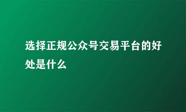 选择正规公众号交易平台的好处是什么