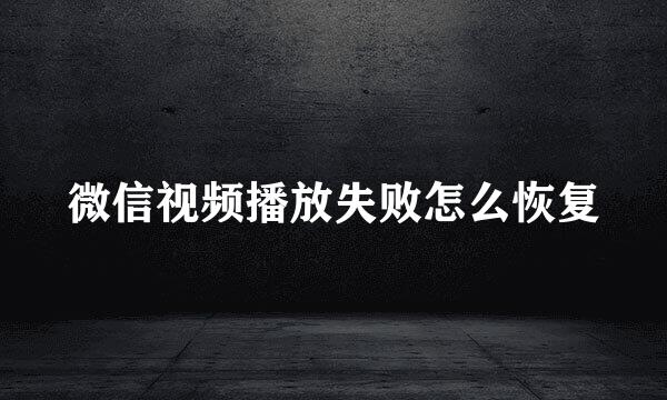 微信视频播放失败怎么恢复