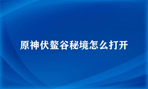 原神伏鳌谷秘境怎么打开