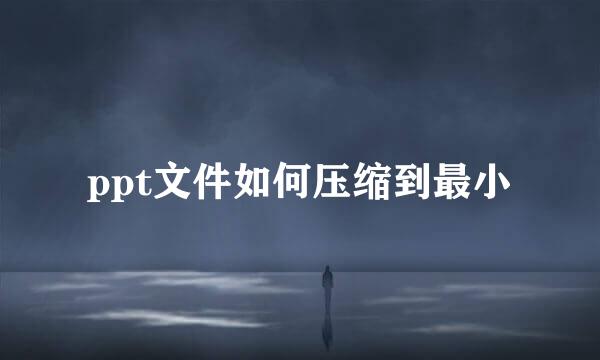 ppt文件如何压缩到最小
