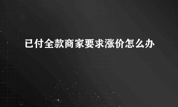 已付全款商家要求涨价怎么办