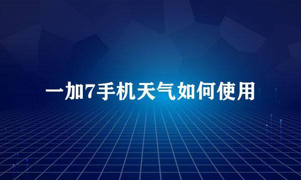 一加7手机天气如何使用