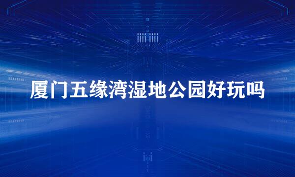 厦门五缘湾湿地公园好玩吗