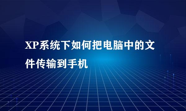XP系统下如何把电脑中的文件传输到手机