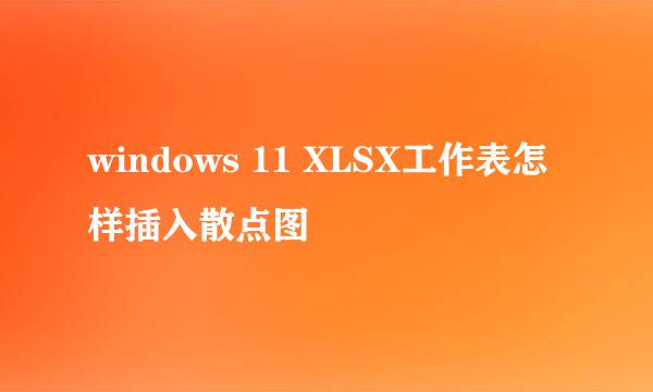 windows 11 XLSX工作表怎样插入散点图