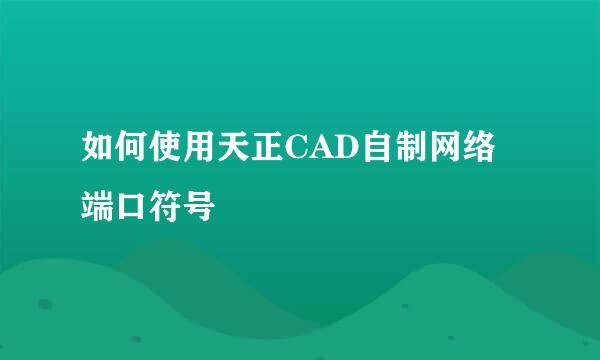 如何使用天正CAD自制网络端口符号