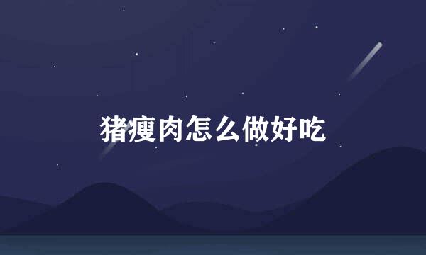 猪瘦肉怎么做好吃