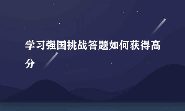 学习强国挑战答题如何获得高分