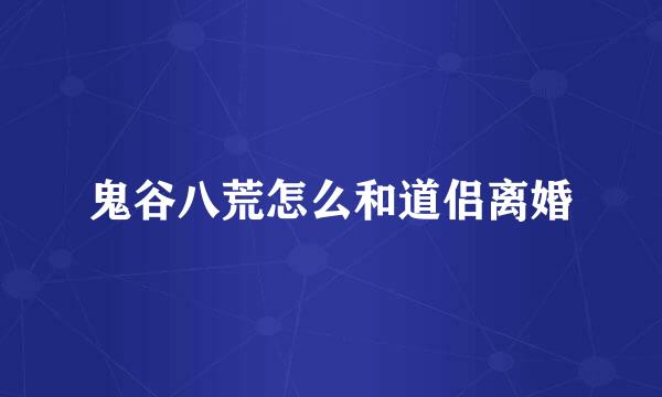 鬼谷八荒怎么和道侣离婚