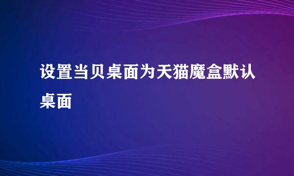 设置当贝桌面为天猫魔盒默认桌面