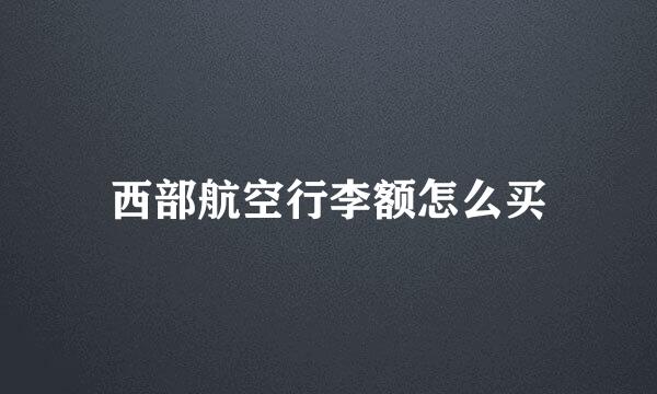 西部航空行李额怎么买