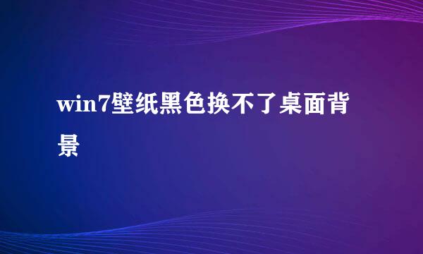 win7壁纸黑色换不了桌面背景