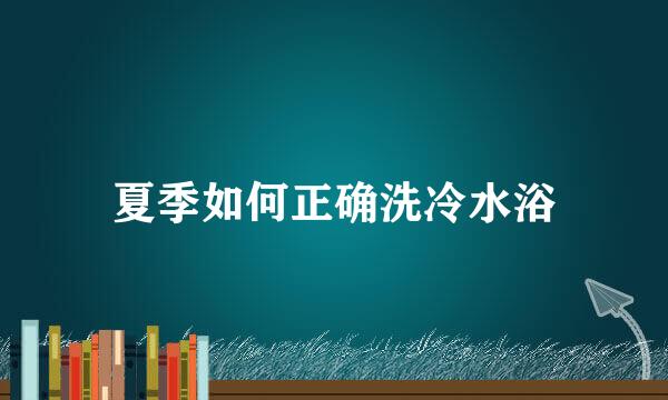 夏季如何正确洗冷水浴