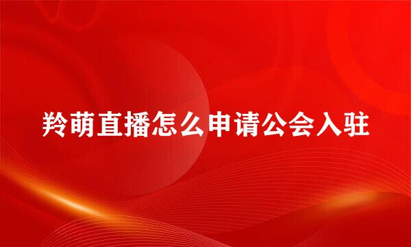 羚萌直播怎么申请公会入驻