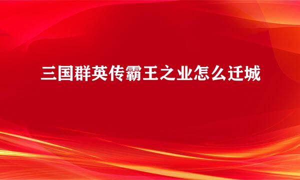 三国群英传霸王之业怎么迁城