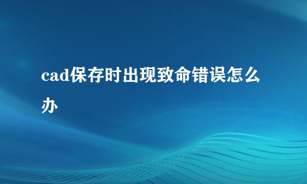 cad保存时出现致命错误怎么办