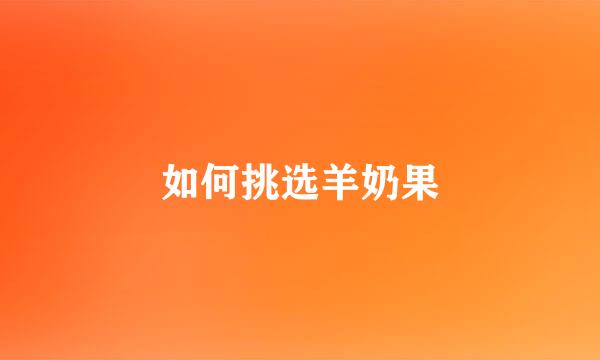 如何挑选羊奶果