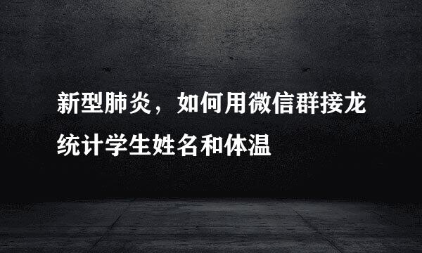 新型肺炎，如何用微信群接龙统计学生姓名和体温