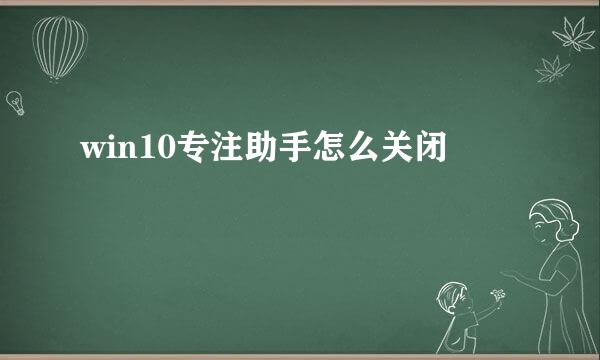 win10专注助手怎么关闭