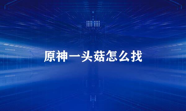 原神一头菇怎么找