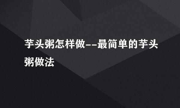 芋头粥怎样做--最简单的芋头粥做法